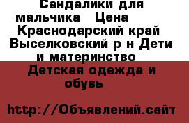 Сандалики для мальчика › Цена ­ 200 - Краснодарский край, Выселковский р-н Дети и материнство » Детская одежда и обувь   